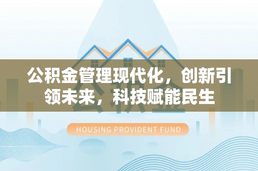 壶关公积金管理现代化，创新引领未来，科技赋能民生