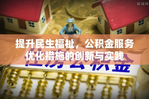 壶关提升民生福祉，公积金服务优化措施的创新与实践