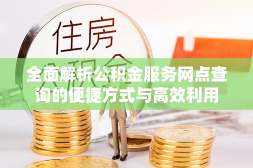 壶关全面解析公积金服务网点查询的便捷方式与高效利用