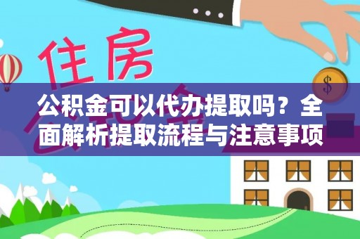 壶关公积金可以代办提取吗？全面解析提取流程与注意事项