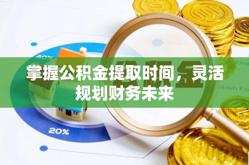 壶关掌握公积金提取时间，灵活规划财务未来