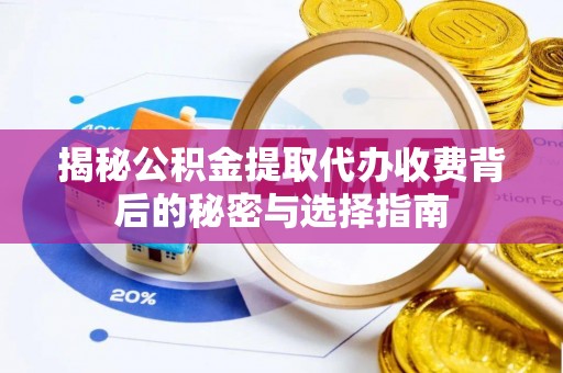 壶关揭秘公积金提取代办收费背后的秘密与选择指南