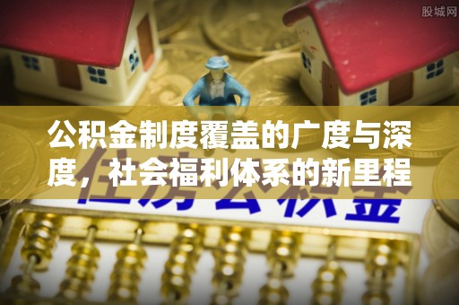 壶关公积金制度覆盖的广度与深度，社会福利体系的新里程碑