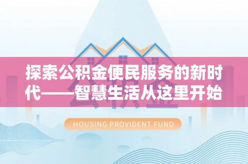 壶关探索公积金便民服务的新时代——智慧生活从这里开始