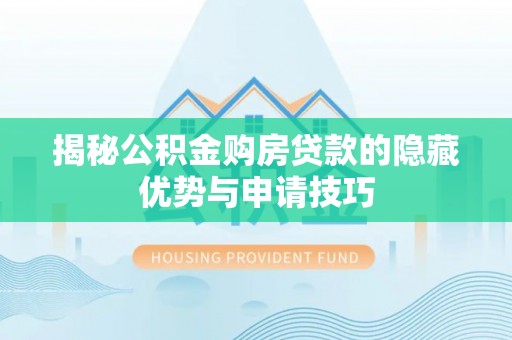 壶关揭秘公积金购房贷款的隐藏优势与申请技巧