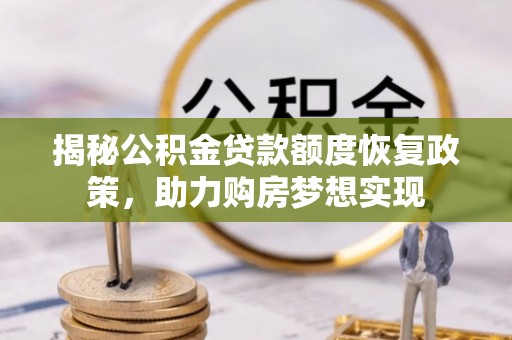 壶关揭秘公积金贷款额度恢复政策，助力购房梦想实现