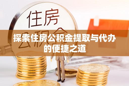 壶关探索住房公积金提取与代办的便捷之道