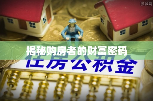 壶关揭秘购房者的财富密码