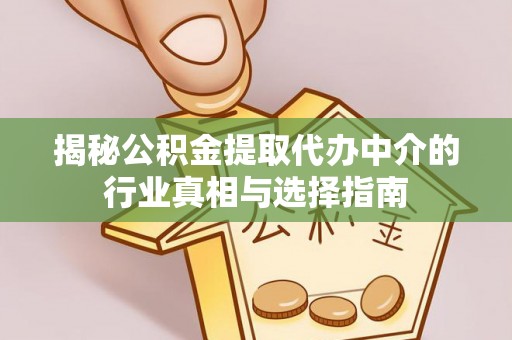 壶关揭秘公积金提取代办中介的行业真相与选择指南
