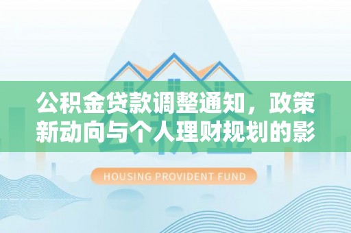 壶关公积金贷款调整通知，政策新动向与个人理财规划的影响