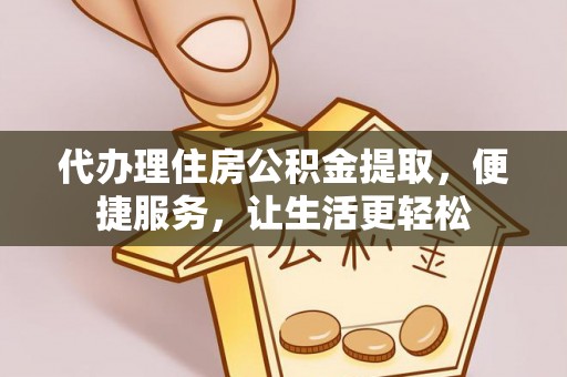 壶关代办理住房公积金提取，便捷服务，让生活更轻松