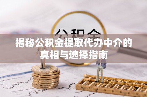 壶关揭秘公积金提取代办中介的真相与选择指南