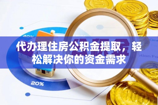 壶关代办理住房公积金提取，轻松解决你的资金需求