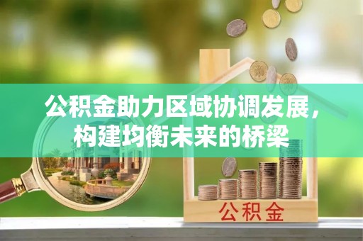 壶关公积金助力区域协调发展，构建均衡未来的桥梁