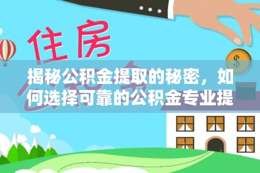 壶关揭秘公积金提取的秘密，如何选择可靠的公积金专业提取代办服务