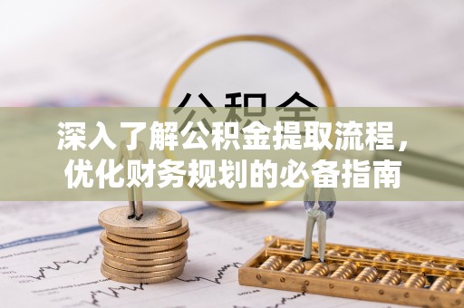 壶关深入了解公积金提取流程，优化财务规划的必备指南