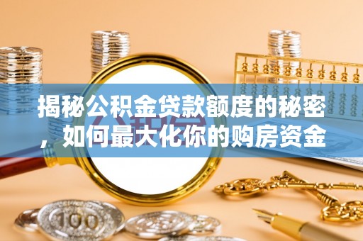 壶关揭秘公积金贷款额度的秘密，如何最大化你的购房资金？