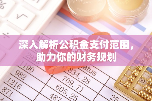 壶关深入解析公积金支付范围，助力你的财务规划