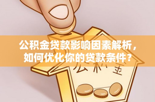 壶关公积金贷款影响因素解析，如何优化你的贷款条件？