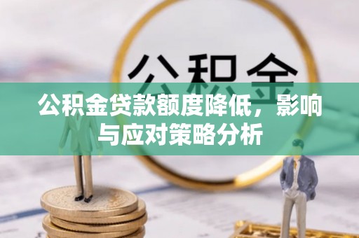 壶关公积金贷款额度降低，影响与应对策略分析