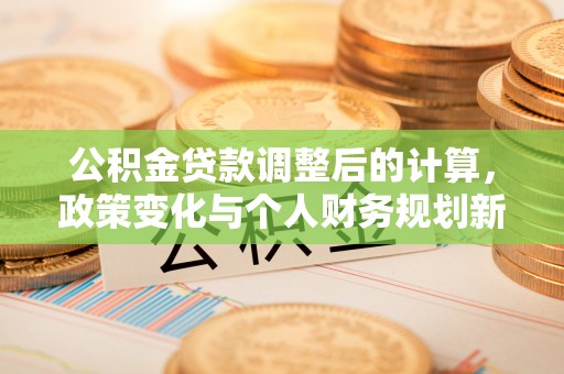 壶关公积金贷款调整后的计算，政策变化与个人财务规划新思路