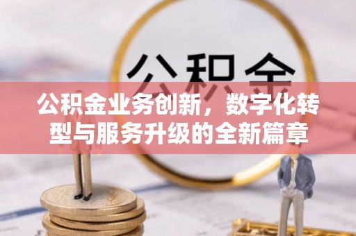 壶关公积金业务创新，数字化转型与服务升级的全新篇章
