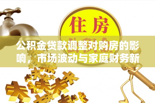 壶关公积金贷款调整对购房的影响，市场波动与家庭财务新趋势