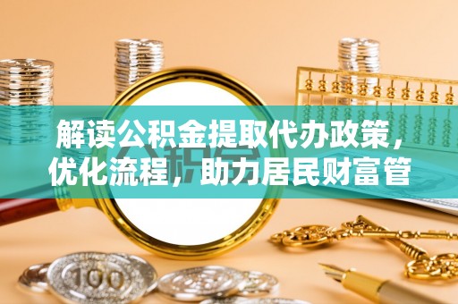 壶关解读公积金提取代办政策，优化流程，助力居民财富管理