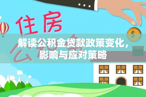 壶关解读公积金贷款政策变化，影响与应对策略