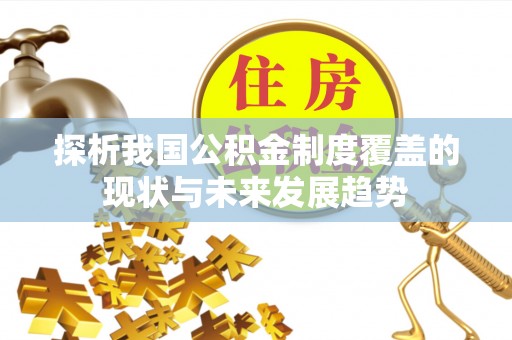 壶关探析我国公积金制度覆盖的现状与未来发展趋势