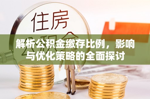 壶关解析公积金缴存比例，影响与优化策略的全面探讨