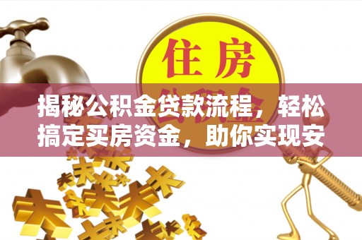 壶关揭秘公积金贷款流程，轻松搞定买房资金，助你实现安居梦想