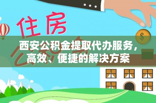 壶关西安公积金提取代办服务，高效、便捷的解决方案