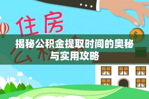 壶关揭秘公积金提取时间的奥秘与实用攻略