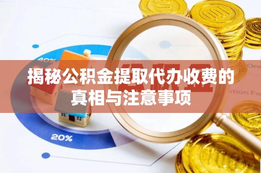 壶关揭秘公积金提取代办收费的真相与注意事项