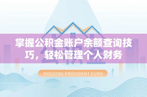 壶关掌握公积金账户余额查询技巧，轻松管理个人财务