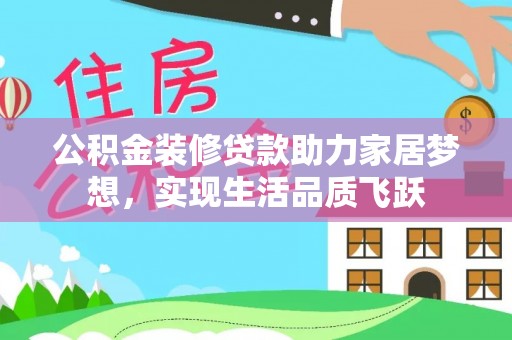 壶关公积金装修贷款助力家居梦想，实现生活品质飞跃