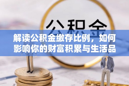 壶关解读公积金缴存比例，如何影响你的财富积累与生活品质