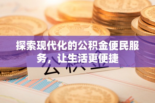 壶关探索现代化的公积金便民服务，让生活更便捷