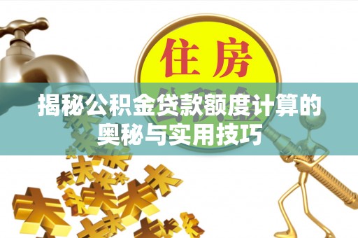 壶关揭秘公积金贷款额度计算的奥秘与实用技巧