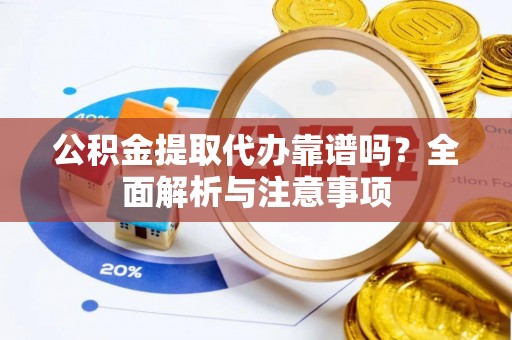 壶关公积金提取代办靠谱吗？全面解析与注意事项