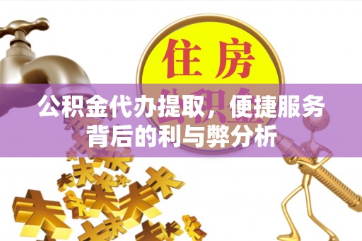 壶关公积金代办提取，便捷服务背后的利与弊分析
