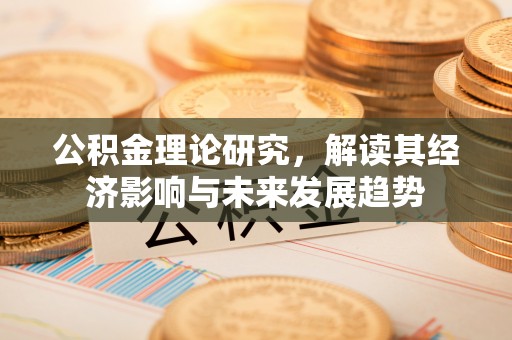 壶关公积金理论研究，解读其经济影响与未来发展趋势