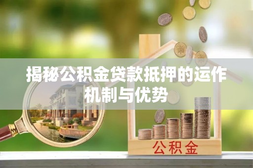 壶关揭秘公积金贷款抵押的运作机制与优势