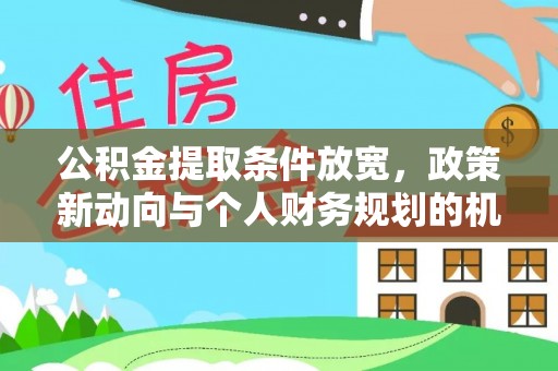 壶关公积金提取条件放宽，政策新动向与个人财务规划的机遇