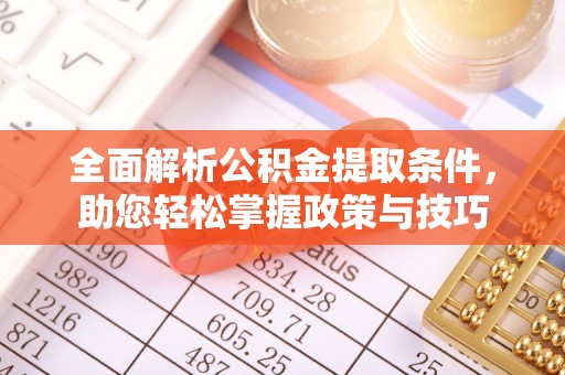 壶关全面解析公积金提取条件，助您轻松掌握政策与技巧