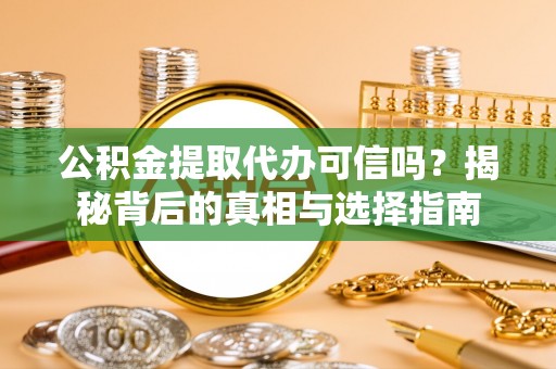 壶关公积金提取代办可信吗？揭秘背后的真相与选择指南