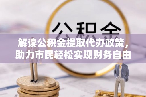 壶关解读公积金提取代办政策，助力市民轻松实现财务自由