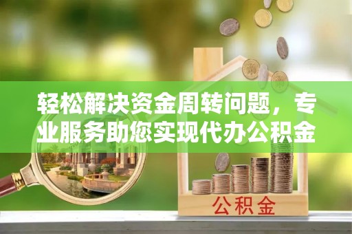 壶关轻松解决资金周转问题，专业服务助您实现代办公积金提取
