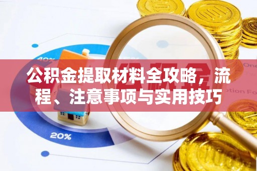 壶关公积金提取材料全攻略，流程、注意事项与实用技巧
